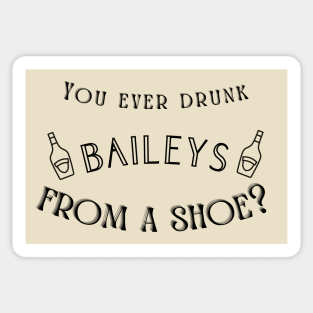 You ever drunk Baileys from a shoe? Sticker